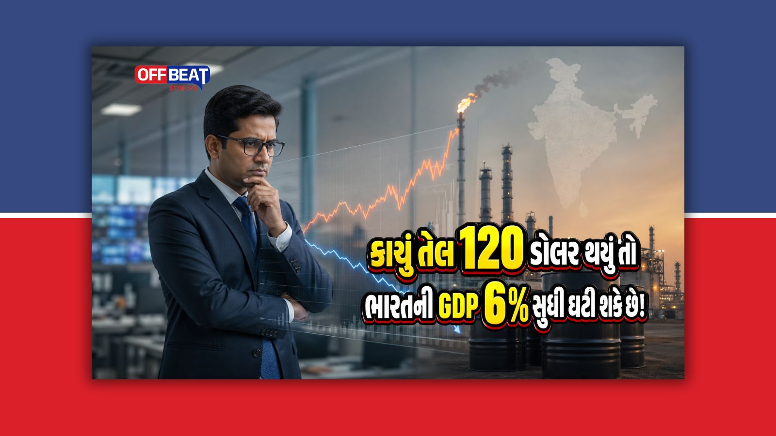 કાચું તેલ 120 ડોલર થશે તો ભારતનો વૃદ્ધિ દર (GDP) 6 ટકા સુધી ઘટી શકે!