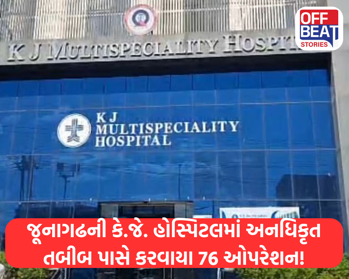 જૂનાગઢની કે.જે. હોસ્પિટલમાં અનધિકૃત તબીબ પાસે કરવાયા 76 ઓપરેશન?