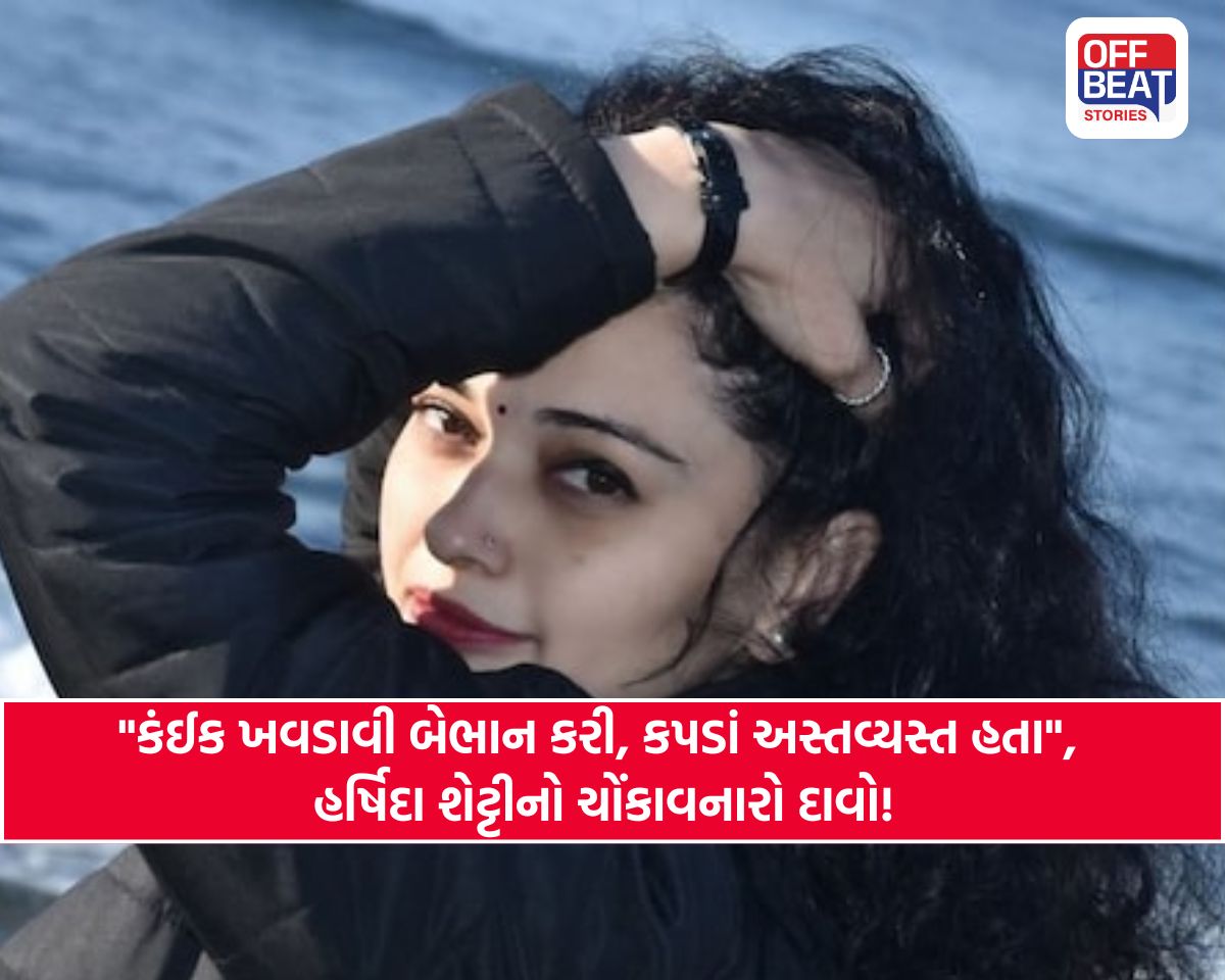 "પોલીસે કંઇક ખવડાવતા બેભાન થઇ, હોંશમાં આવી ત્યારે કપડાં અસ્તવ્યસ્ત.."